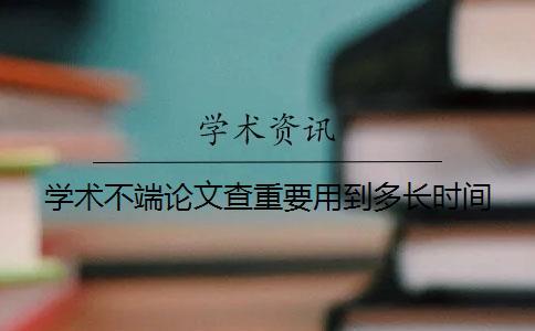 學(xué)術(shù)不端論文查重要用到多長時間