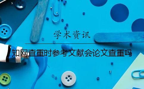 知網(wǎng)查重時參考文獻會論文查重嗎？