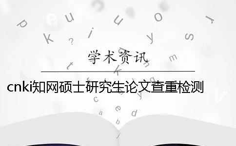 cnki知網(wǎng)碩士研究生論文查重檢測系統(tǒng)