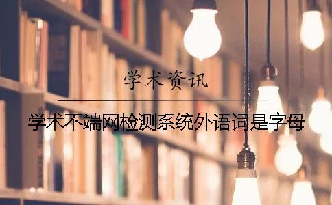 學術不端網檢測系統(tǒng)外語詞是字母
