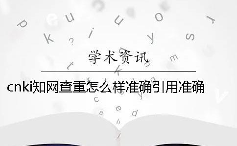 cnki知網(wǎng)查重怎么樣準(zhǔn)確引用？準(zhǔn)確畢業(yè)論文引用樣式是哪一個？？