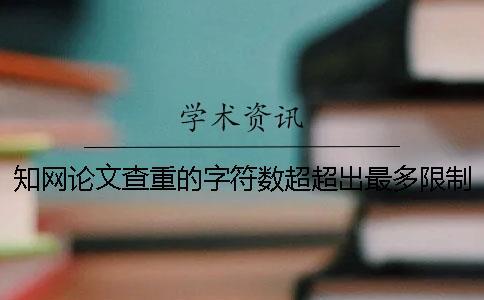 知網(wǎng)論文查重的字符數(shù)超超出最多限制如何解決？