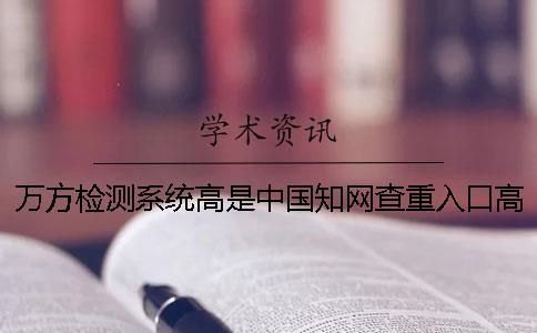 萬(wàn)方檢測(cè)系統(tǒng)高是中國(guó)知網(wǎng)查重入口高