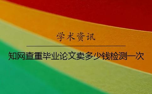 知網查重畢業論文賣多少錢檢測一次