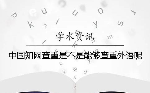 中國知網(wǎng)查重是不是能夠查重外語呢？