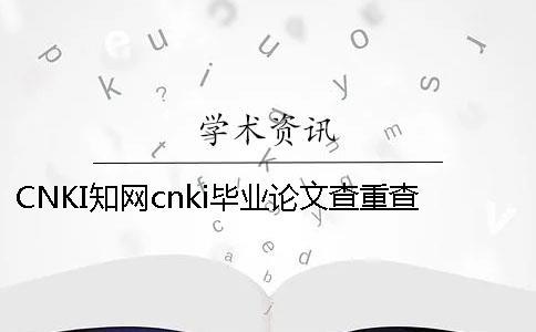 CNKI知網cnki畢業論文查重查重軟件的最大優勢到底是怎么回事？