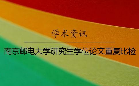南京郵電大學研究生學位論文重復比檢測及處理規(guī)定