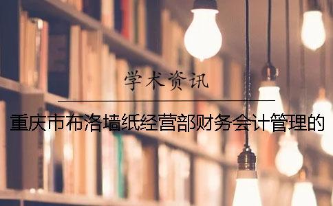 重慶市布洛墻紙經(jīng)營部財務(wù)會計管理的調(diào)查報告