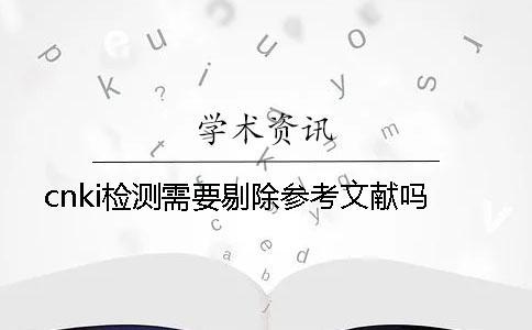 cnki檢測需要剔除參考文獻(xiàn)嗎？