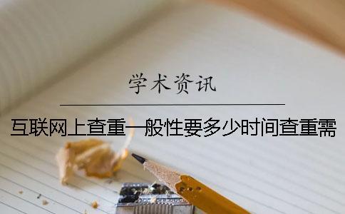 互聯網上查重一般性要多少時間查重需要用到要多少時間