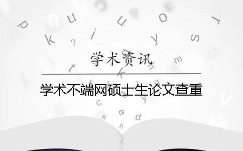 學(xué)術(shù)不端網(wǎng)碩士生論文查重