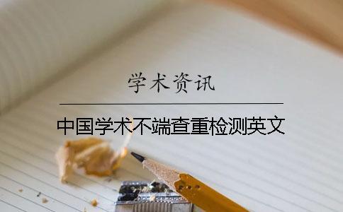 中國學(xué)術(shù)不端查重檢測英文