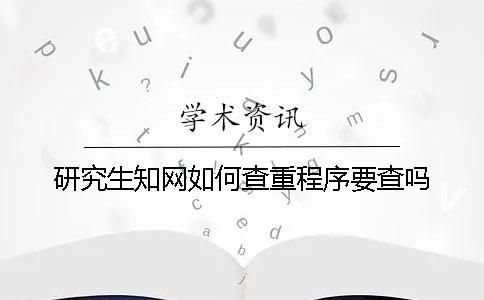 研究生知網(wǎng)如何查重？程序要查嗎？