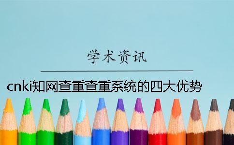 cnki知網(wǎng)查重查重系統(tǒng)的四大優(yōu)勢