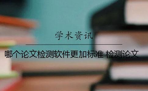 哪個(gè)論文檢測軟件更加標(biāo)準(zhǔn)？ 檢測論文相似度的軟件有哪些