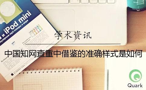 中國(guó)知網(wǎng)查重中借鑒的準(zhǔn)確樣式是如何的？