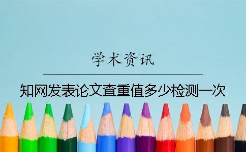 知網(wǎng)發(fā)表論文查重值多少檢測(cè)一次