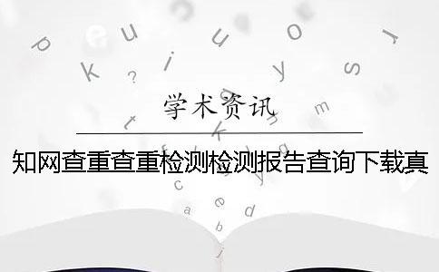 知網(wǎng)查重查重檢測檢測報告查詢下載真的和假冒的驗證