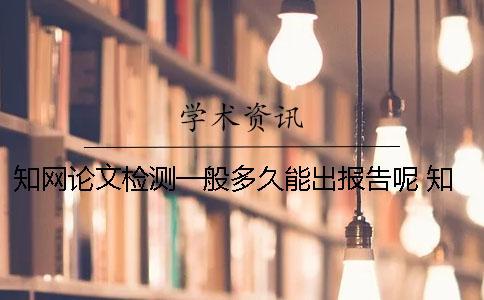 知網(wǎng)論文檢測一般多久能出報(bào)告呢？ 知網(wǎng)論文檢測需要多久