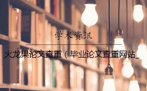 火龍果論文查重(畢業(yè)論文查重網(wǎng)站_論文查重是和哪些對比) 火龍果論文查重(畢業(yè)論文查重網(wǎng)站_論文查重是和哪些對比)