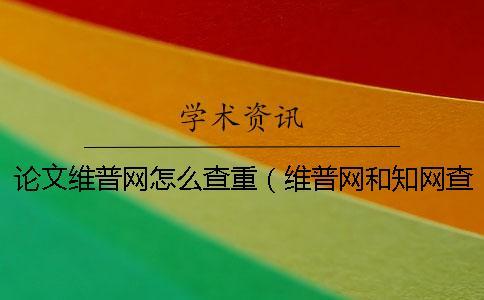 論文維普網(wǎng)怎么查重(維普網(wǎng)和知網(wǎng)查重_維普查重率高還是知網(wǎng)高) 論文維普網(wǎng)怎么查重(維普網(wǎng)和知網(wǎng)查重_維普查重率高還是知網(wǎng)高)