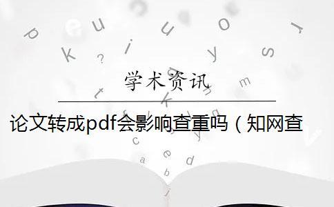 論文轉成pdf會影響查重嗎(知網查重pdf解析出錯_知網查重pdf和word誤差多少) 論文轉成pdf會影響查重嗎(知網查重pdf解析出錯_知網查重pdf和word誤差多少)