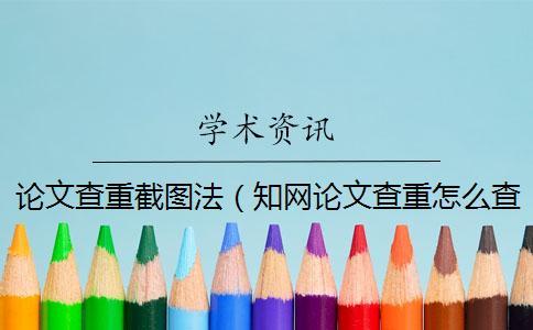 論文查重截圖法(知網論文查重怎么查的_查重率截圖) 論文查重截圖法(知網論文查重怎么查的_查重率截圖)