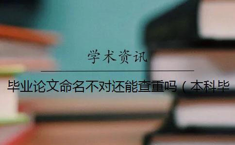 畢業(yè)論文命名不對還能查重嗎(本科畢業(yè)論文查重范圍_論文可以多次查重嗎) 畢業(yè)論文命名不對還能查重嗎(本科畢業(yè)論文查重范圍_論文可以多次查重嗎)