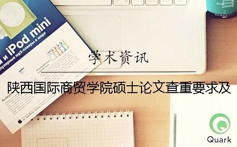 陜西國際商貿學院碩士論文查重要求及重復率 陜西國際商貿學院碩士專業(yè)一