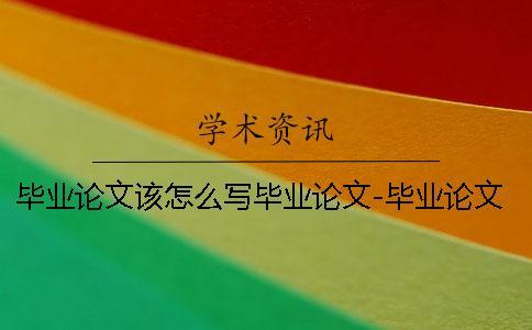 畢業(yè)論文該怎么寫畢業(yè)論文-畢業(yè)論文該怎么寫啊 藥學(xué)畢業(yè)論文怎么寫大專的畢業(yè)論文