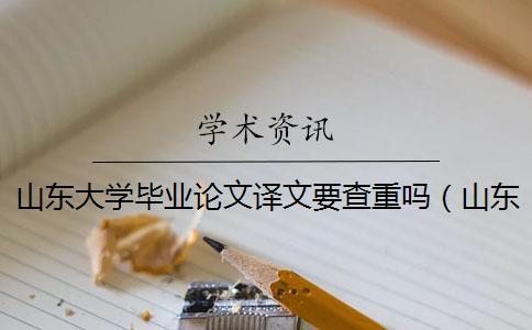 山東大學畢業論文譯文要查重嗎(山東大學中國知網入口_山東大學碩士論文查重率) 山東大學畢業論文譯文要查重嗎(山東大學中國知網入口_山東大學碩士論文查重率)