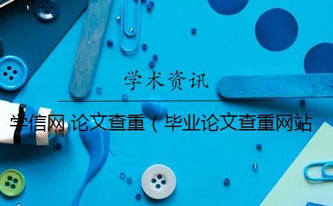 學信網 論文查重(畢業論文查重網站_論文查重率多少合格) 學信網 論文查重(畢業論文查重網站_論文查重率多少合格)