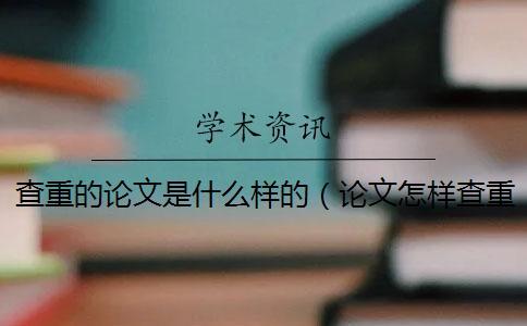 查重的論文是什么樣的(論文怎樣查重_論文查重軟件) 查重的論文是什么樣的(論文怎樣查重_論文查重軟件)