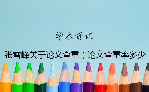 張雪峰關于論文查重（論文查重率多少合格_畢業論文查重網站）