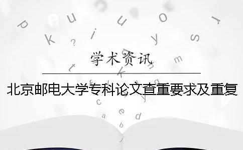 北京郵電大學(xué)專科論文查重要求及重復(fù)率 北京郵電大學(xué)碩士論文查重率