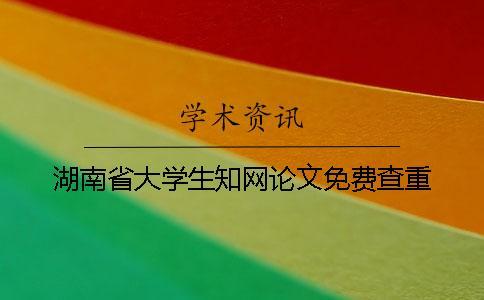 湖南省大學(xué)生知網(wǎng)論文免費(fèi)查重