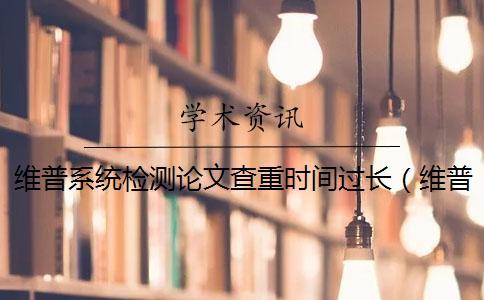 維普系統(tǒng)檢測論文查重時(shí)間過長(維普查重收費(fèi)標(biāo)準(zhǔn)_維普查重比知網(wǎng)嚴(yán)嗎) 維普系統(tǒng)檢測論文查重時(shí)間過長(維普查重收費(fèi)標(biāo)準(zhǔn)_維普查重比知網(wǎng)嚴(yán)嗎)
