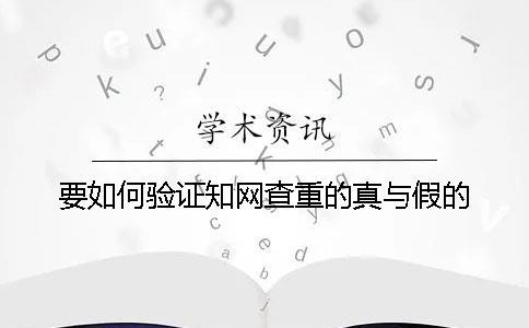 要如何驗(yàn)證知網(wǎng)查重的真與假的