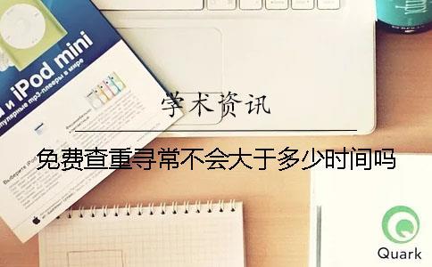 免費(fèi)查重尋常不會(huì)大于多少時(shí)間嗎