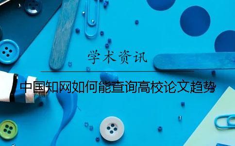 中國知網如何能查詢高校論文趨勢