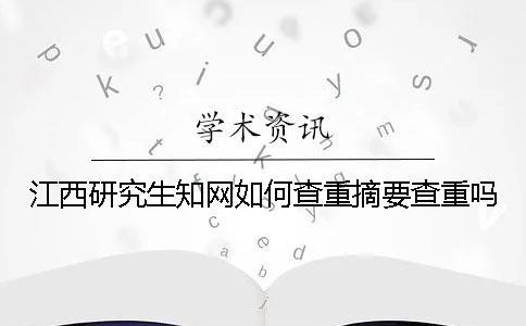 江西研究生知網(wǎng)如何查重？摘要查重嗎？