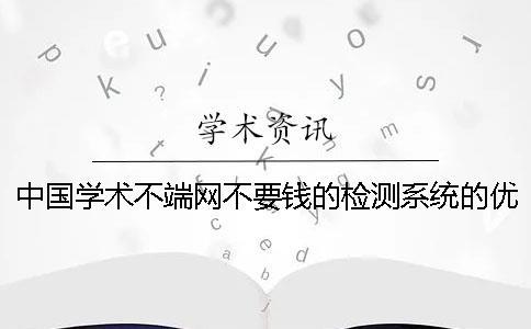 中國學術不端網不要錢的檢測系統的優點有哪些個呢？