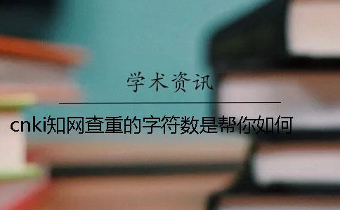 cnki知網(wǎng)查重的字符數(shù)是幫你如何算法的？