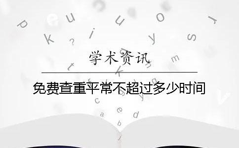 免費(fèi)查重平常不超過(guò)多少時(shí)間