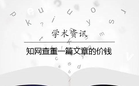 知網(wǎng)查重一篇文章的價錢