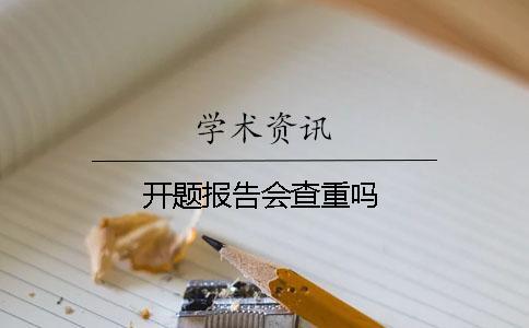 開(kāi)題報(bào)告會(huì)查重嗎