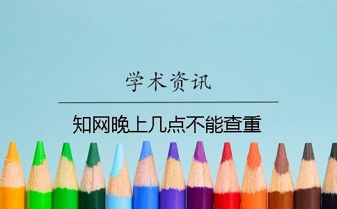 知網(wǎng)晚上幾點(diǎn)不能查重