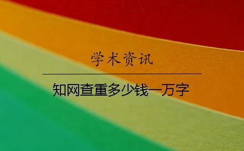 知網(wǎng)查重多少錢(qián)一萬(wàn)字