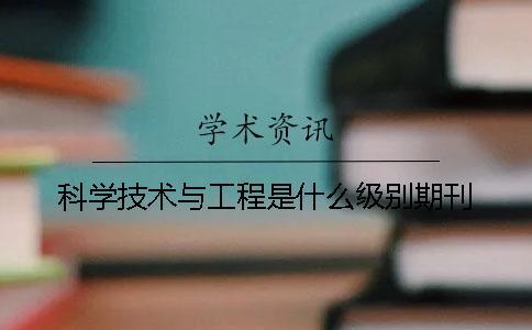 科學(xué)技術(shù)與工程是什么級別期刊