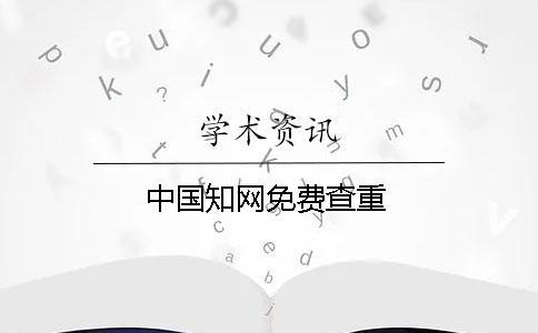 中國知網(wǎng)免費查重